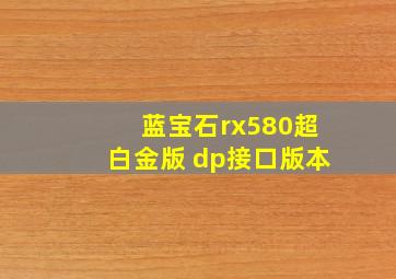 蓝宝石rx580超白金版 dp接口版本